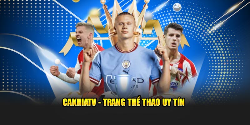 CakhiaTV - Trang thể thao uy tín
