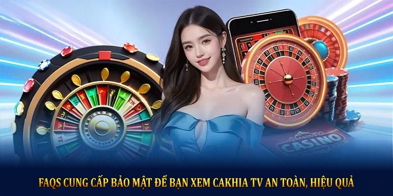 FAQs cung cấp bảo mật để bạn xem cakhia TV an toàn, hiệu quả