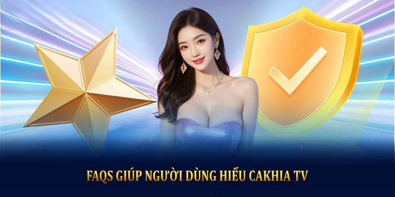 FAQs giúp người dùng hiểu cakhia TV