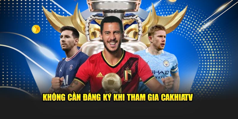 Không cần đăng ký khi tham gia CakhiaTV